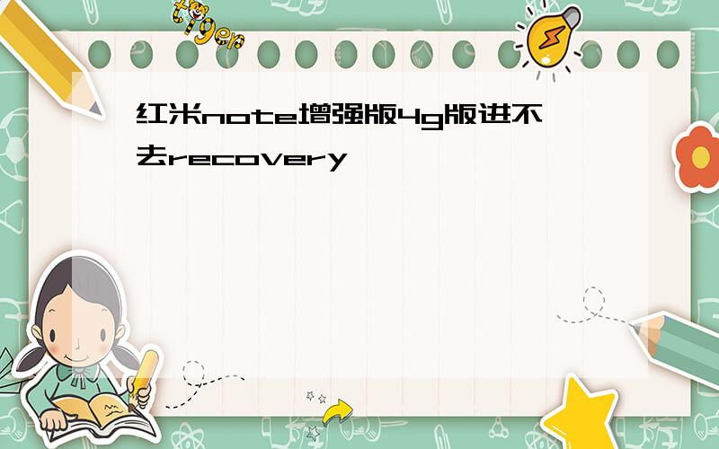 红米note增强版4g版进不去recovery