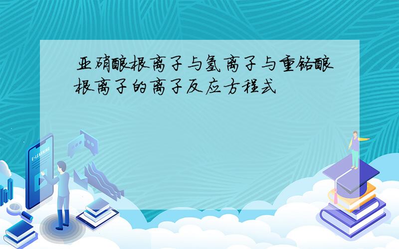 亚硝酸根离子与氢离子与重铬酸根离子的离子反应方程式