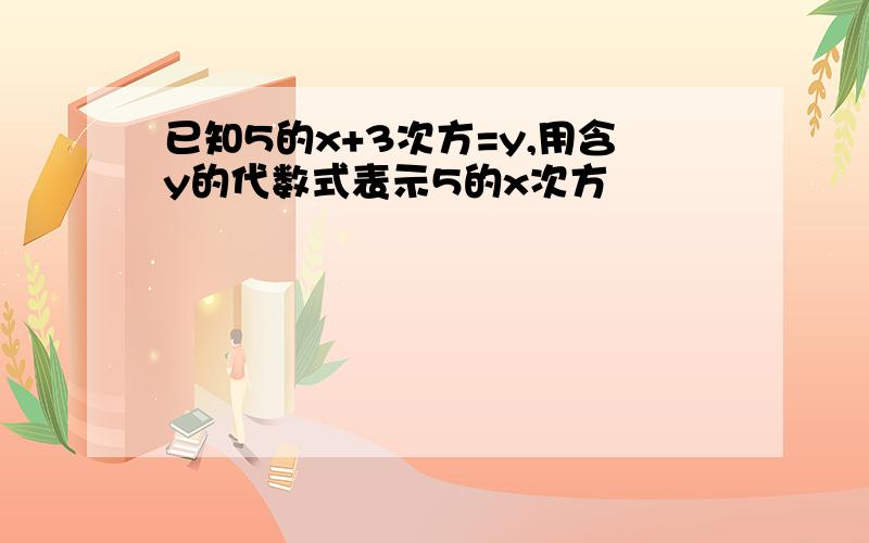 已知5的x+3次方=y,用含y的代数式表示5的x次方