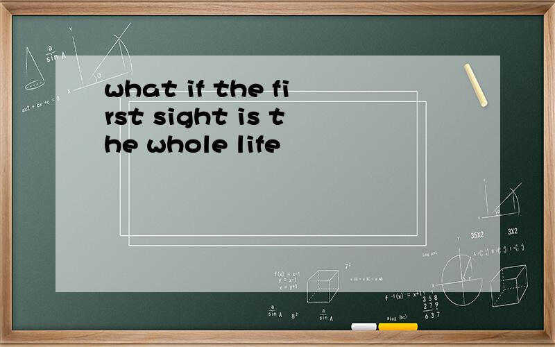 what if the first sight is the whole life