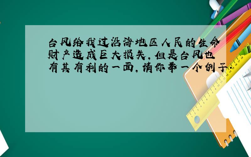 台风给我过沿海地区人民的生命财产造成巨大损失,但是台风也有其有利的一面,请你举一个例子.