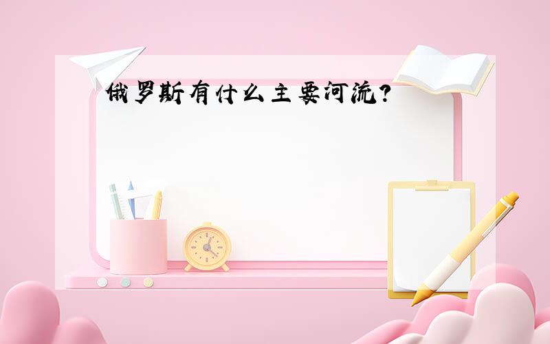 俄罗斯有什么主要河流?