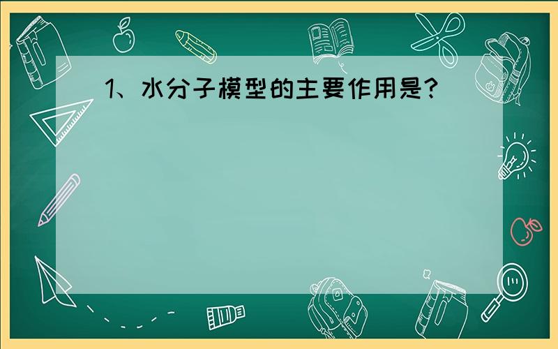 1、水分子模型的主要作用是?