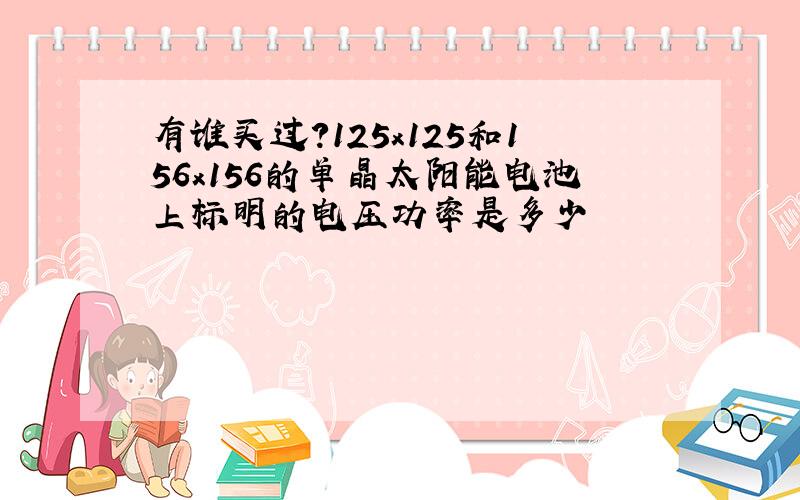 有谁买过?125x125和156x156的单晶太阳能电池上标明的电压功率是多少