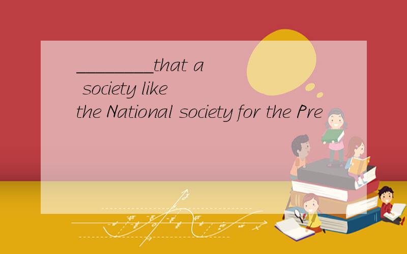 ________that a society like the National society for the Pre