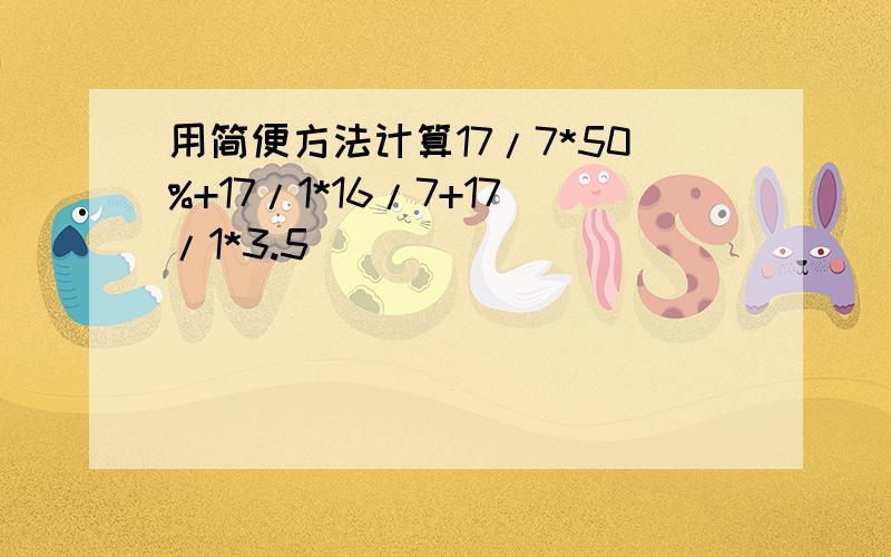 用简便方法计算17/7*50%+17/1*16/7+17/1*3.5