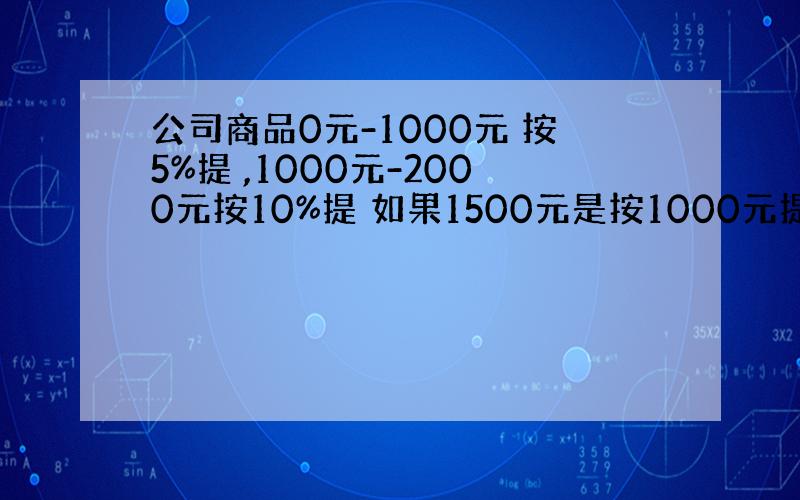 公司商品0元-1000元 按5%提 ,1000元-2000元按10%提 如果1500元是按1000元提5%500提10%