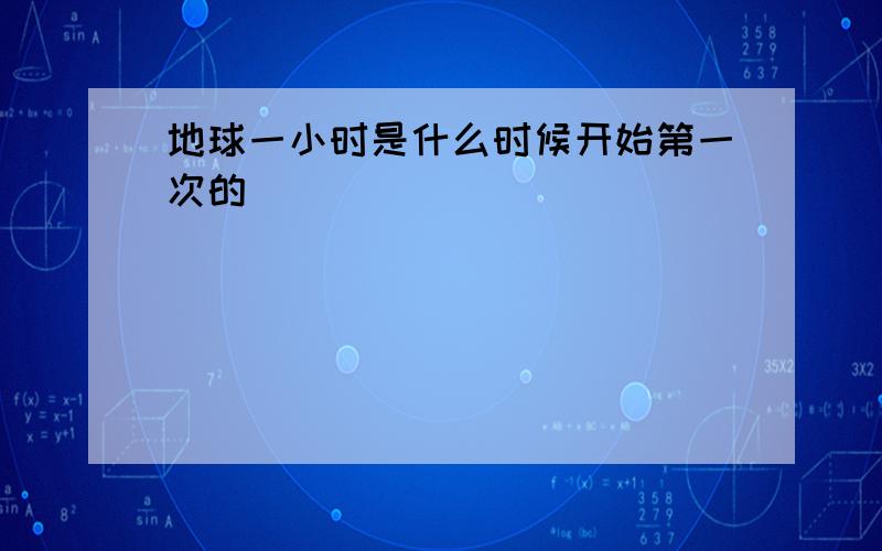 地球一小时是什么时候开始第一次的