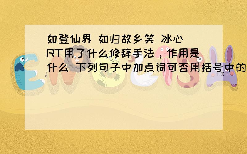 如登仙界 如归故乡笑 冰心 RT用了什么修辞手法，作用是什么 下列句子中加点词可否用括号中的词替换。为什么 窗帘后隐隐地