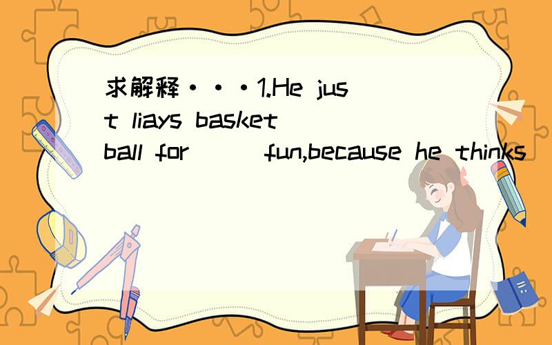 求解释···1.He just liays basketball for___fun,because he thinks