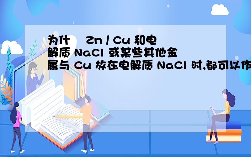 为什麼 Zn / Cu 和电解质 NaCl 或某些其他金属与 Cu 放在电解质 NaCl 时,都可以作为原电池?