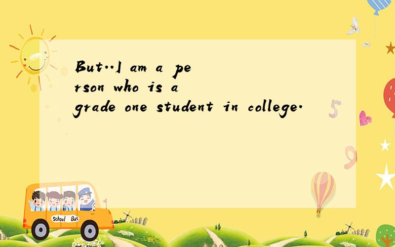 But..I am a person who is a grade one student in college.