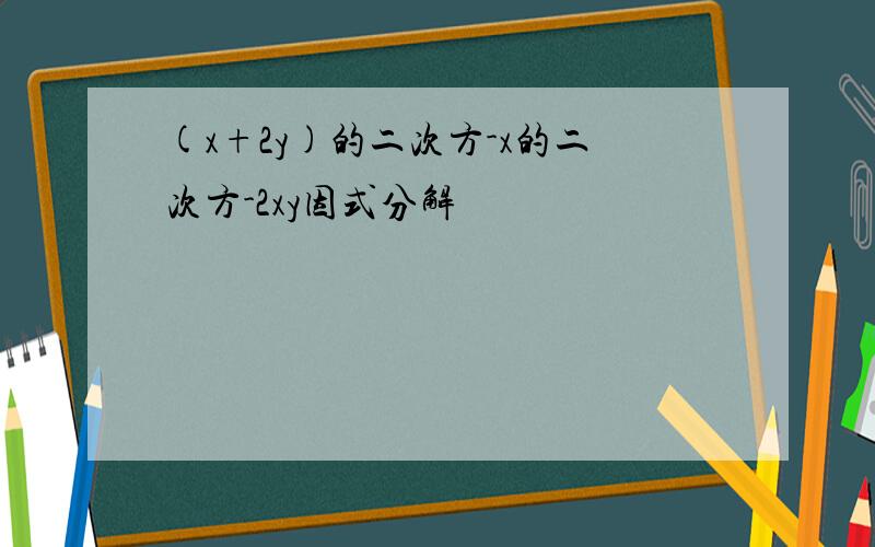 (x+2y)的二次方-x的二次方-2xy因式分解