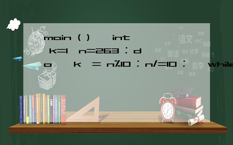 main ( ) { int k=1,n=263 ; do { k*= n%10 ; n/=10 ; } while (