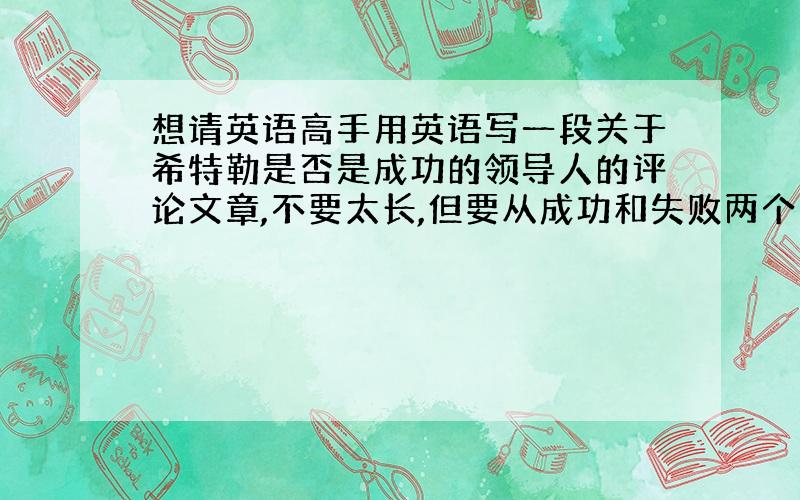 想请英语高手用英语写一段关于希特勒是否是成功的领导人的评论文章,不要太长,但要从成功和失败两个角度