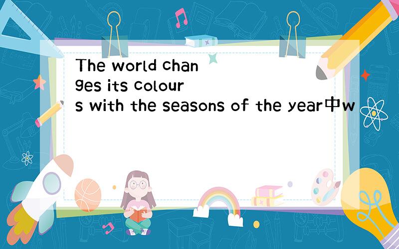 The world changes its colours with the seasons of the year中w