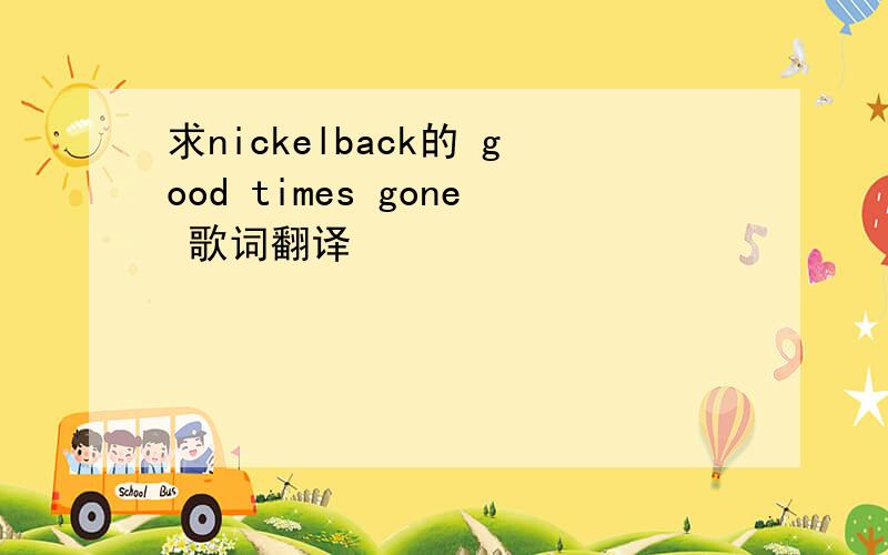 求nickelback的 good times gone 歌词翻译