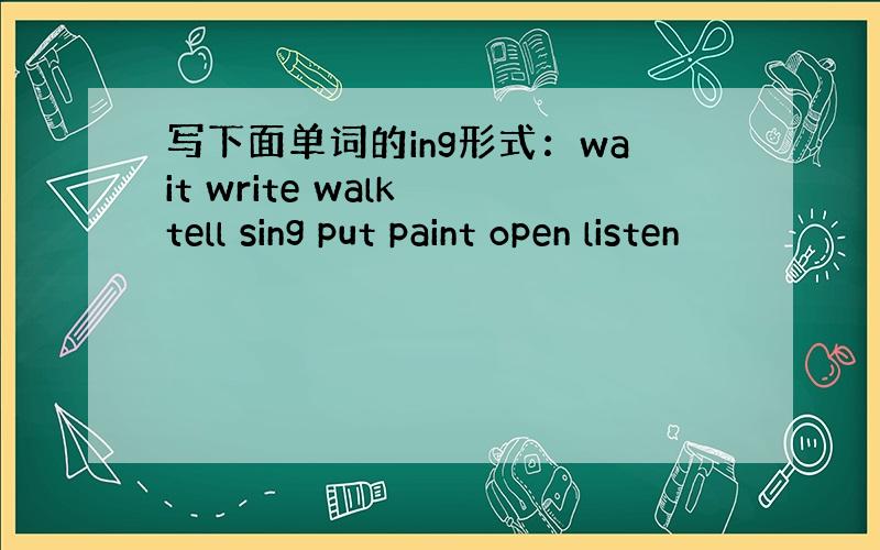 写下面单词的ing形式：wait write walk tell sing put paint open listen