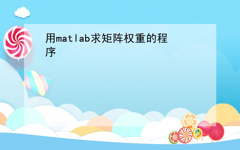 用matlab求矩阵权重的程序