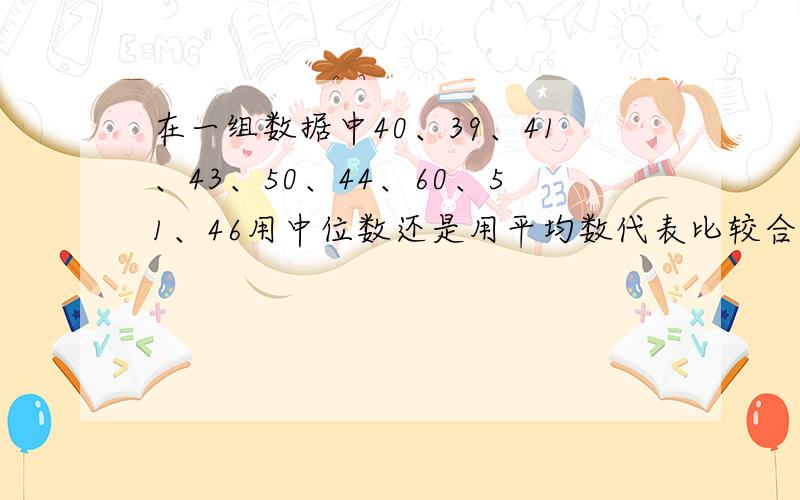 在一组数据中40、39、41、43、50、44、60、51、46用中位数还是用平均数代表比较合适 为什么0