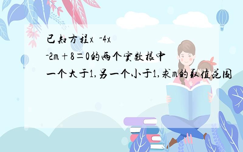 已知方程x²-4x-2m+8＝0的两个实数根中一个大于1,另一个小于1,求m的取值范围