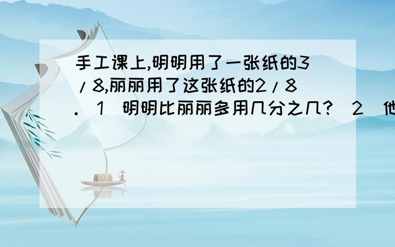 手工课上,明明用了一张纸的3/8,丽丽用了这张纸的2/8.(1)明明比丽丽多用几分之几?(2)他俩一共用了这张纸的几分之