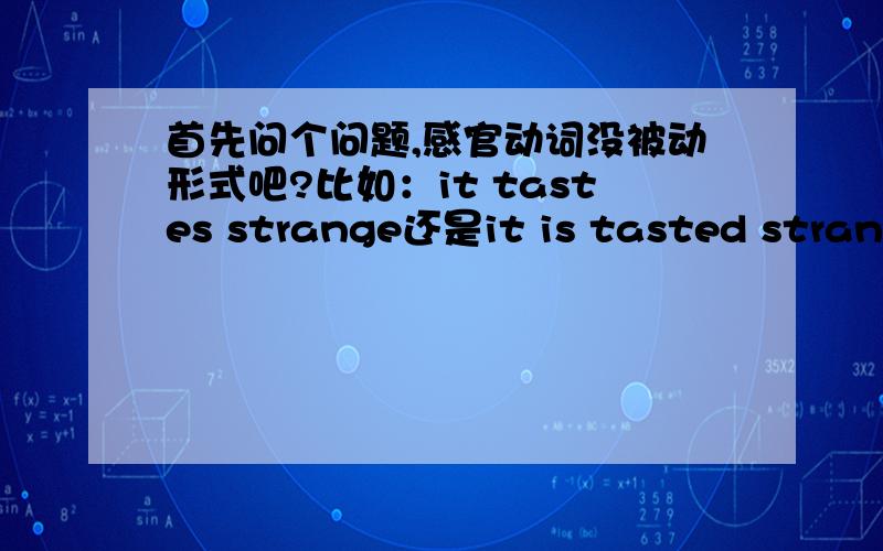 首先问个问题,感官动词没被动形式吧?比如：it tastes strange还是it is tasted strange