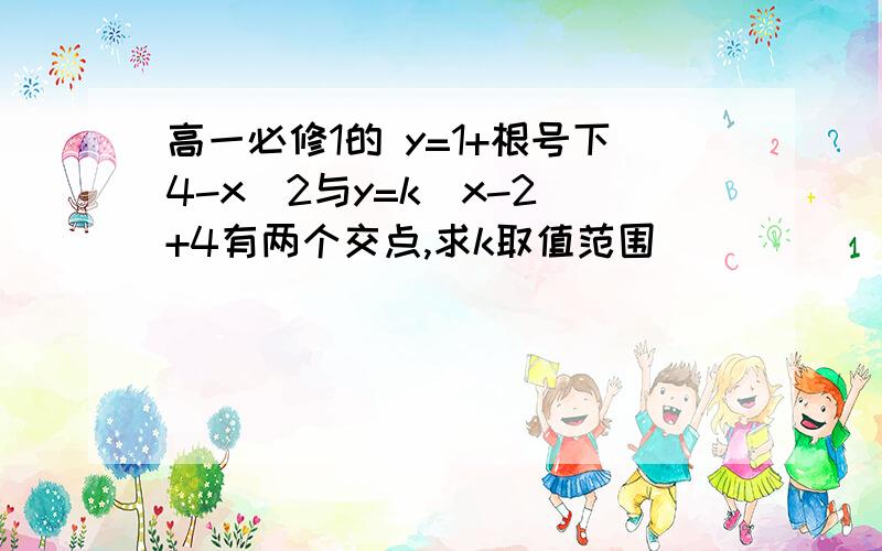 高一必修1的 y=1+根号下4-x^2与y=k(x-2)+4有两个交点,求k取值范围