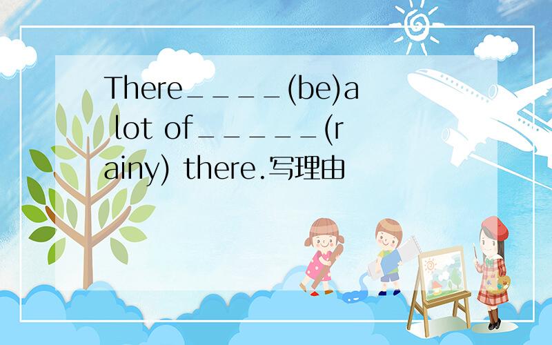 There____(be)a lot of_____(rainy) there.写理由