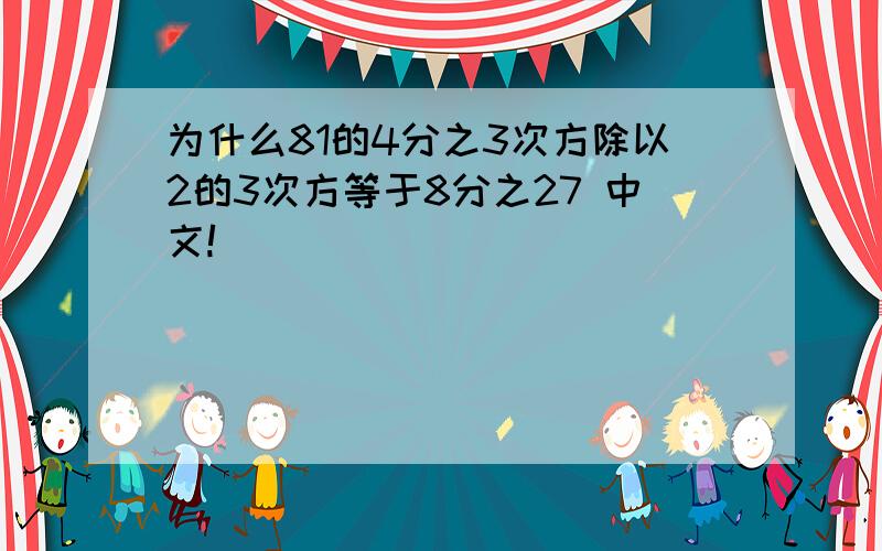 为什么81的4分之3次方除以2的3次方等于8分之27 中文!