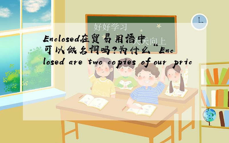 Enclosed在贸易用语中可以做名词吗?为什么“Enclosed are two copies of our pric