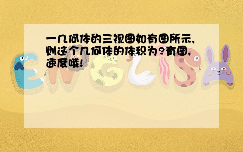 一几何体的三视图如有图所示,则这个几何体的体积为?有图,速度哦!