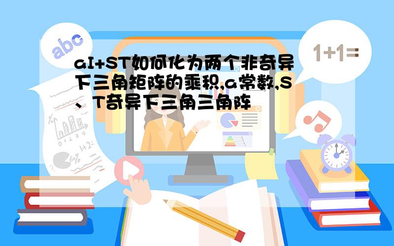 aI+ST如何化为两个非奇异下三角矩阵的乘积,a常数,S、T奇异下三角三角阵