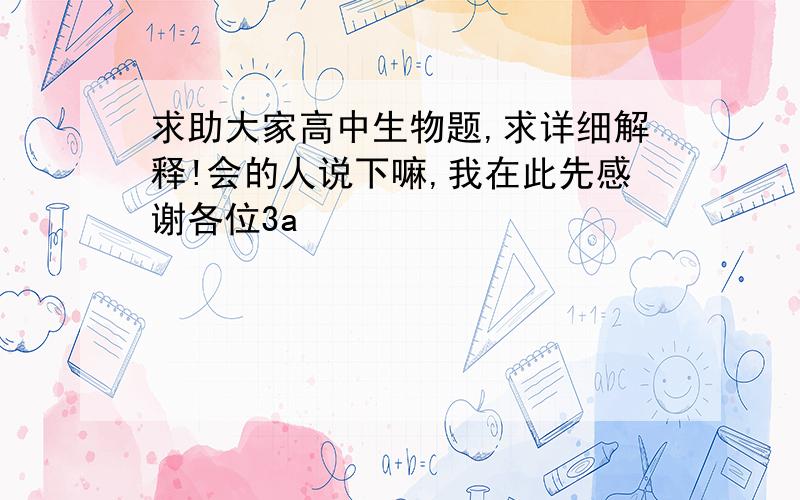 求助大家高中生物题,求详细解释!会的人说下嘛,我在此先感谢各位3a