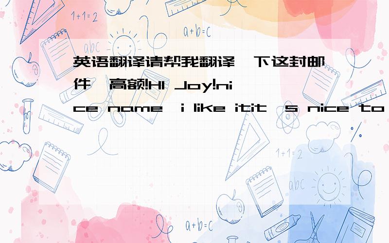 英语翻译请帮我翻译一下这封邮件,高额!HI Joy!nice name,i like itit's nice to he