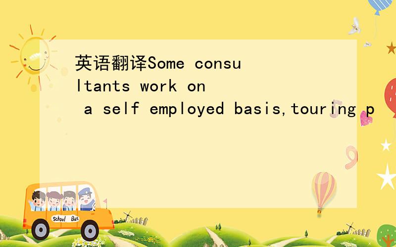 英语翻译Some consultants work on a self employed basis,touring p