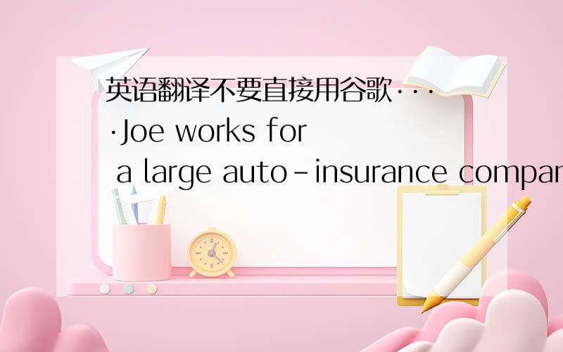 英语翻译不要直接用谷歌····Joe works for a large auto-insurance company.