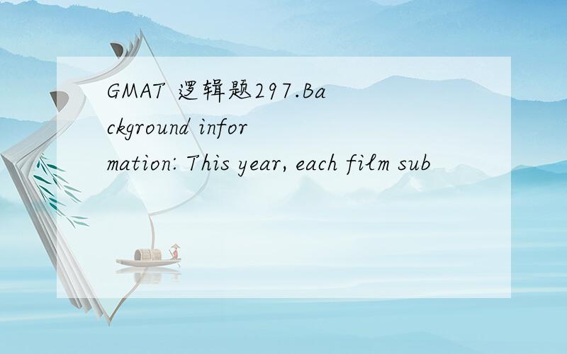 GMAT 逻辑题297.Background information: This year, each film sub