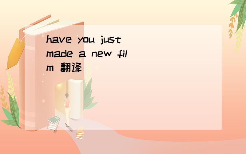 have you just made a new film 翻译