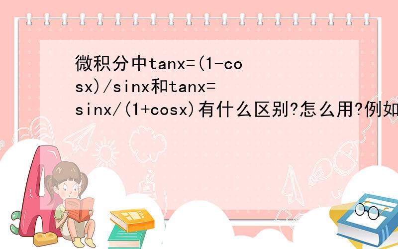 微积分中tanx=(1-cosx)/sinx和tanx=sinx/(1+cosx)有什么区别?怎么用?例如∫dx／（1+