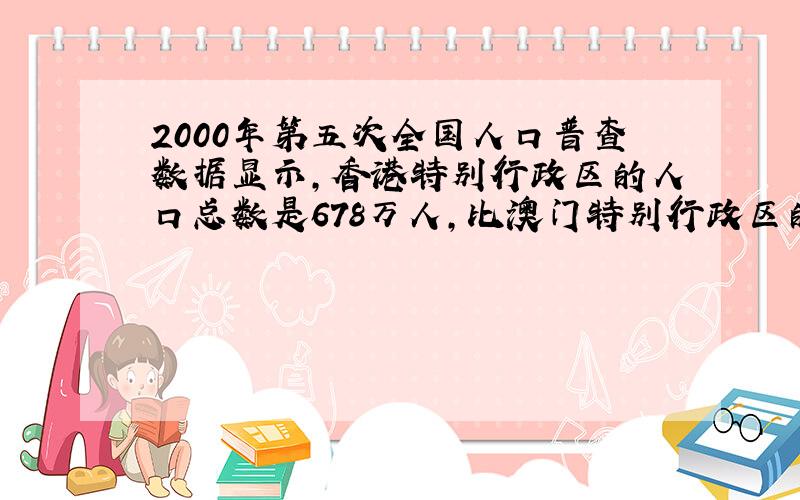 2000年第五次全国人口普查数据显示,香港特别行政区的人口总数是678万人,比澳门特别行政区的15倍还多18万人