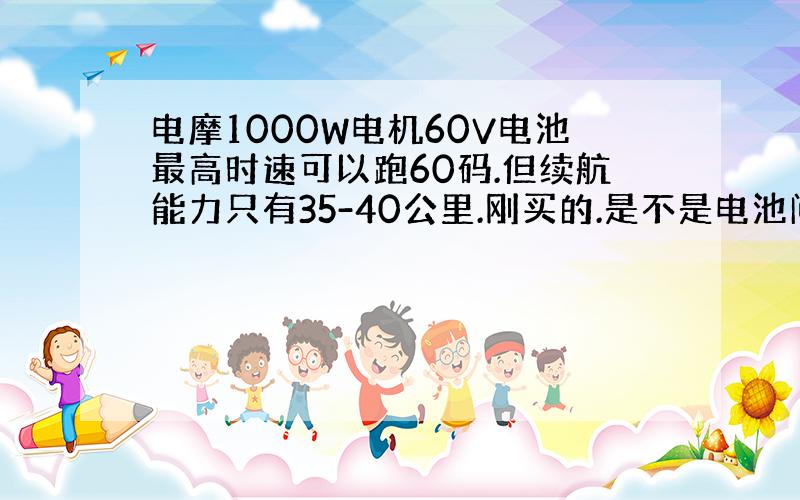 电摩1000W电机60V电池最高时速可以跑60码.但续航能力只有35-40公里.刚买的.是不是电池问题啊