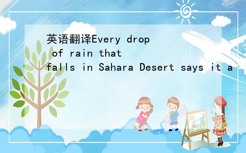 英语翻译Every drop of rain that falls in Sahara Desert says it a