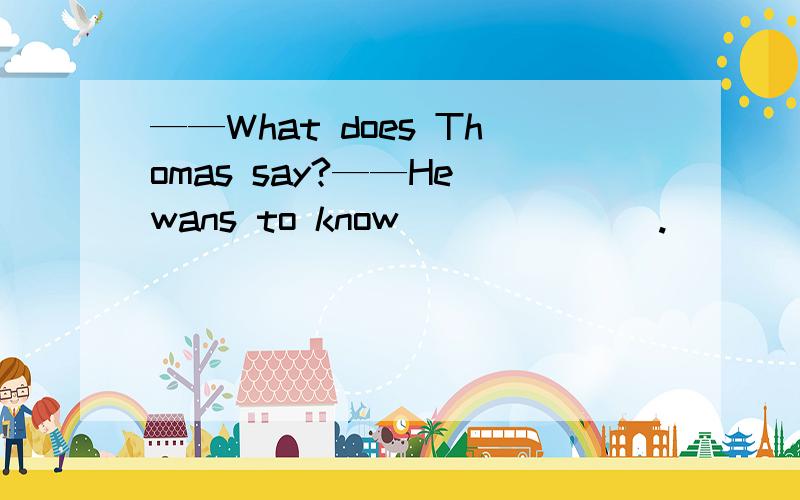 ——What does Thomas say?——He wans to know_______.