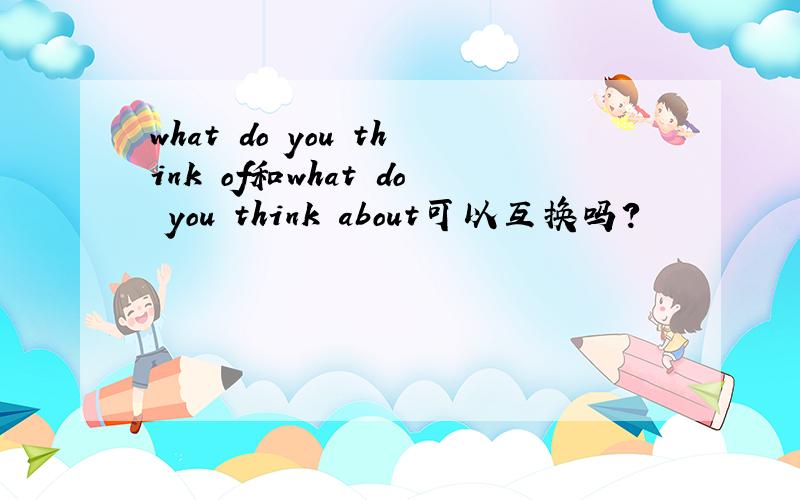 what do you think of和what do you think about可以互换吗?