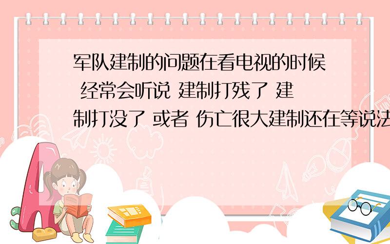 军队建制的问题在看电视的时候 经常会听说 建制打残了 建制打没了 或者 伤亡很大建制还在等说法 想问这些说法究竟是什么