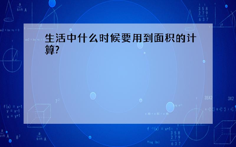 生活中什么时候要用到面积的计算?