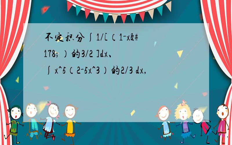 不定积分∫1/[（1-x²）的3/2 ]dx、∫x^5（2-5x^3）的2/3 dx,
