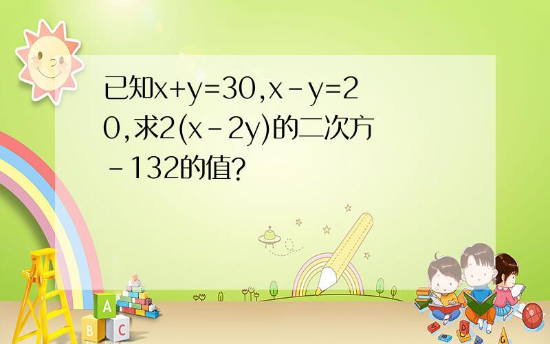 已知x+y=30,x-y=20,求2(x-2y)的二次方-132的值?