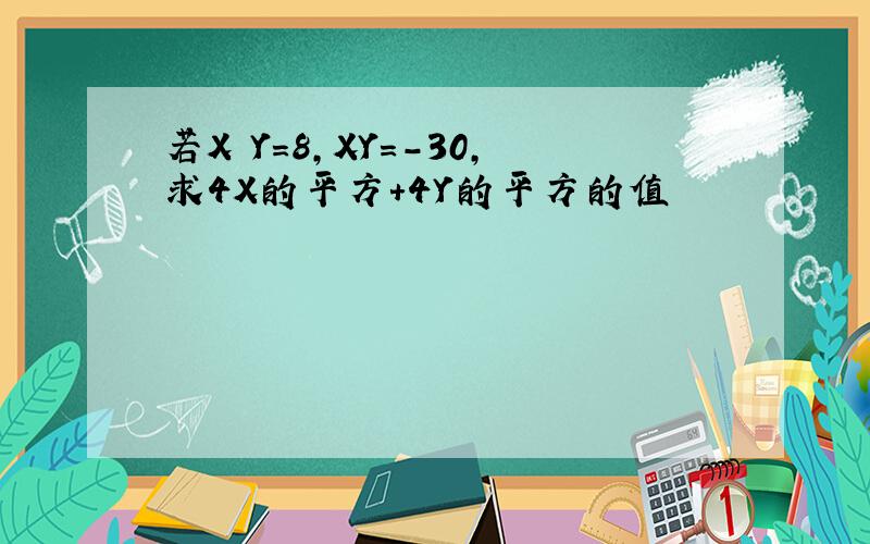 若X–Y=8,XY=-30,求4X的平方+4Y的平方的值